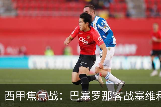 西甲焦点战：巴塞罗那客战塞维利亚——汉斯·弗里克赛前发布会深度解读