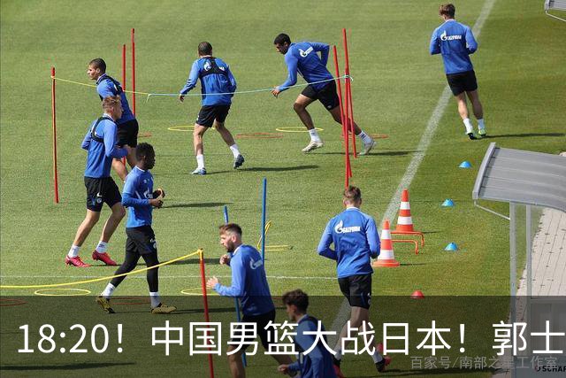 18:20！中国男篮大战日本！郭士强极有可能做出以下四个调整